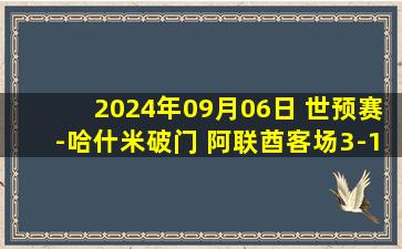 2024年09月06日 世预赛-哈什米破门 阿联酋客场3-1卡塔尔